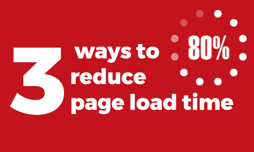 What are three ways to reduce page load time?